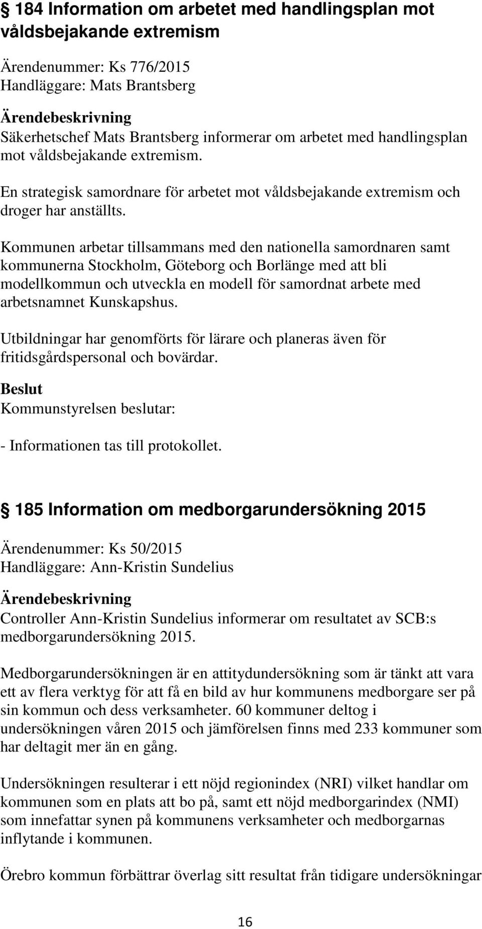 Kommunen arbetar tillsammans med den nationella samordnaren samt kommunerna Stockholm, Göteborg och Borlänge med att bli modellkommun och utveckla en modell för samordnat arbete med arbetsnamnet