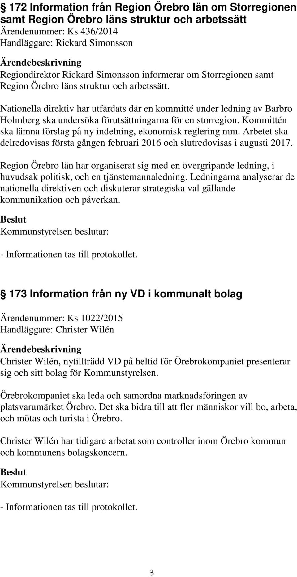 Nationella direktiv har utfärdats där en kommitté under ledning av Barbro Holmberg ska undersöka förutsättningarna för en storregion.