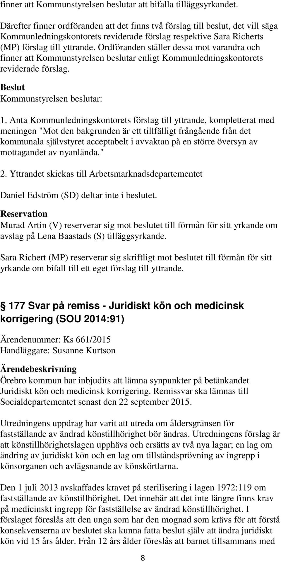 Ordföranden ställer dessa mot varandra och finner att Kommunstyrelsen beslutar enligt Kommunledningskontorets reviderade förslag. 1.