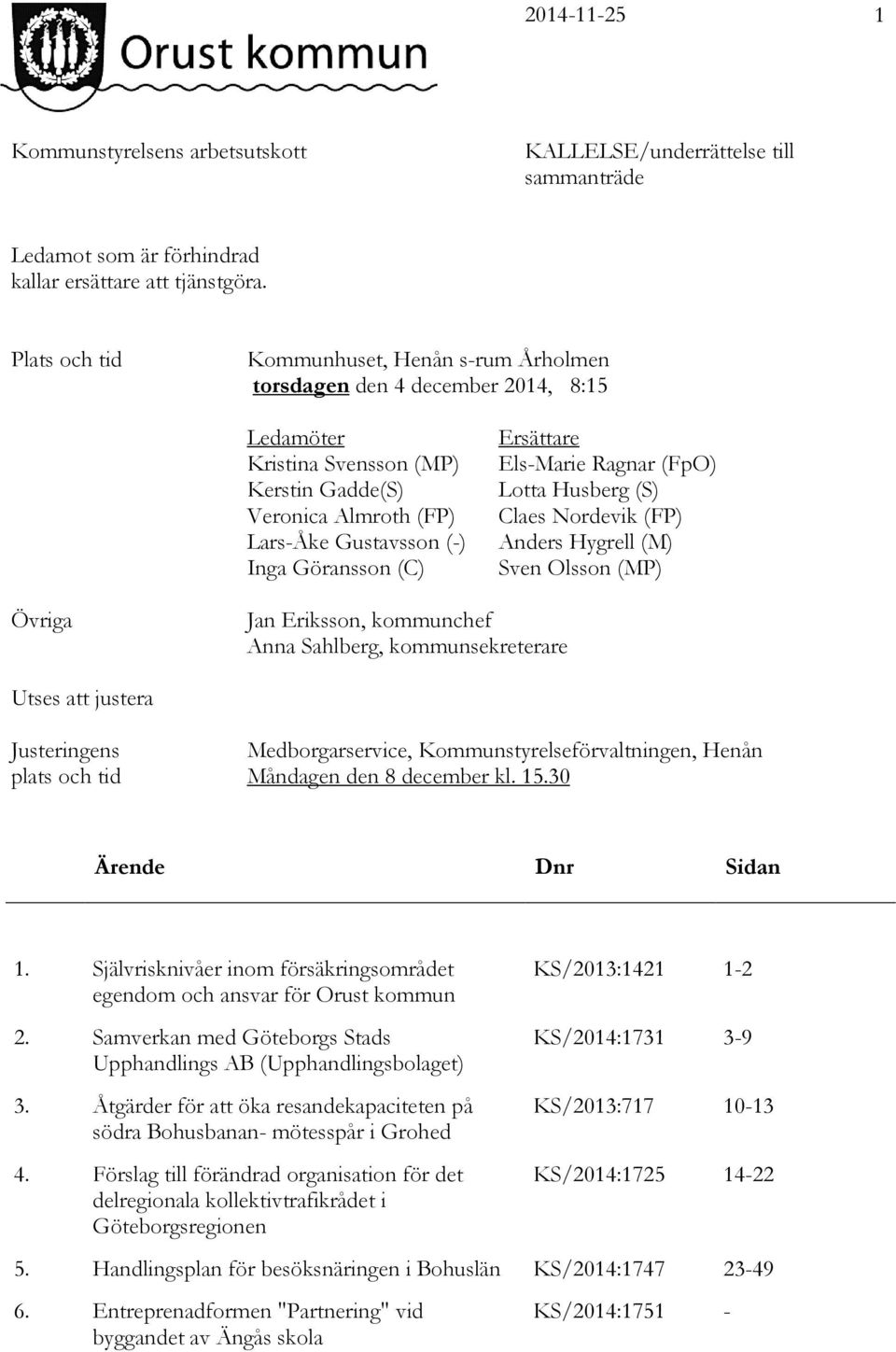 Almroth (FP) Claes Nordevik (FP) Lars-Åke Gustavsson (-) Anders Hygrell (M) Inga Göransson (C) Sven Olsson (MP) Övriga Jan Eriksson, kommunchef Anna Sahlberg, kommunsekreterare Utses att justera