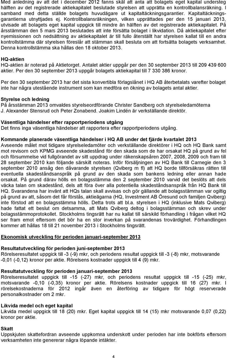 Kontrollbalansräkningen, vilken upprättades per den 15 januari 2013, utvisade att bolagets eget kapital uppgick till mindre än hälften av det registrerade aktiekapitalet.