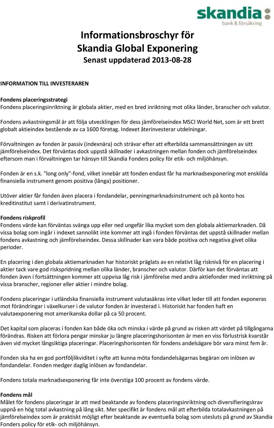 Fondens avkastningsmål är att följa utvecklingen för dess jämförelseindex MSCI World Net, som är ett brett globalt aktieindex bestående av ca 1600 företag. Indexet återinvesterar utdelningar.