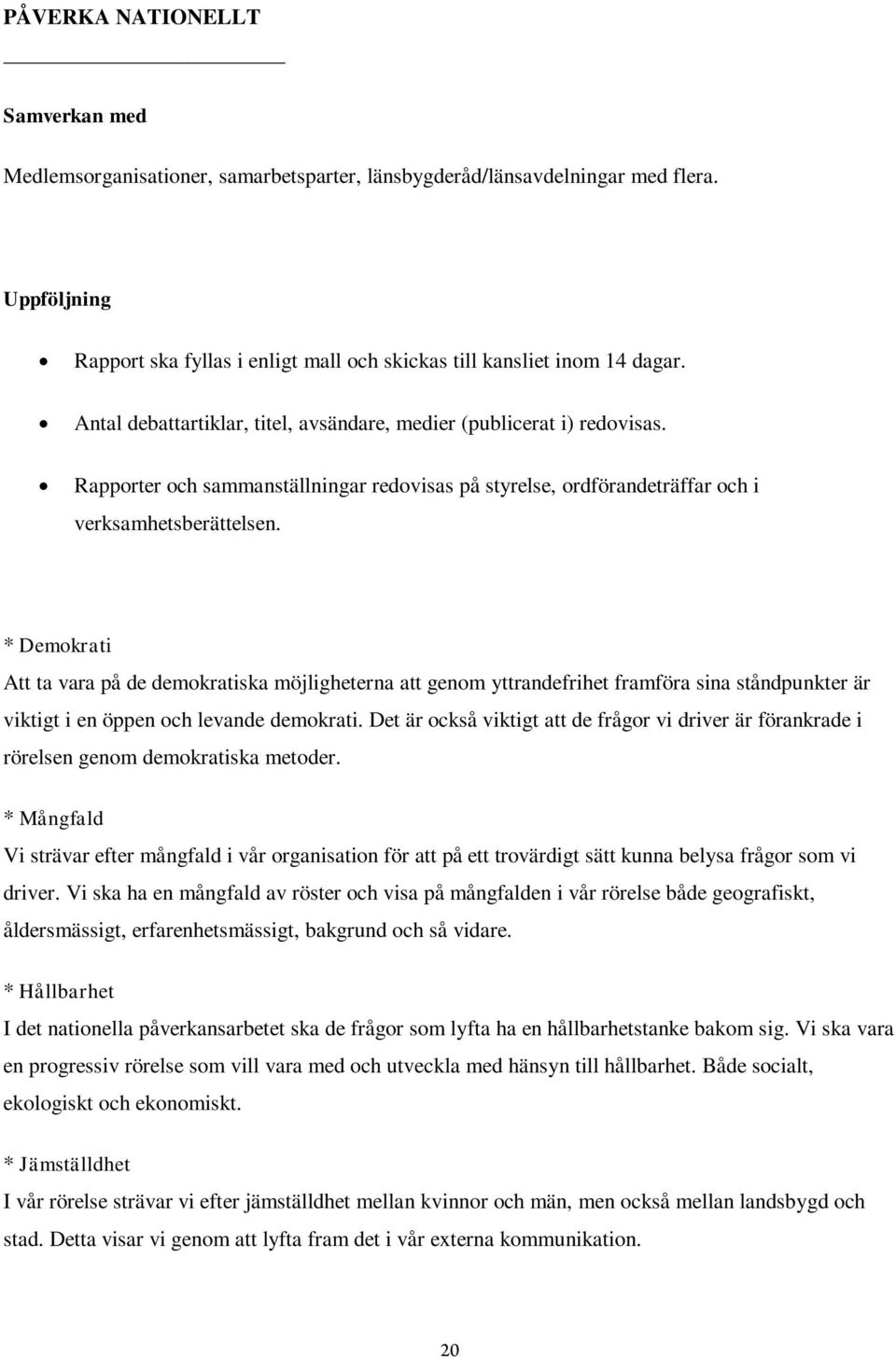 * Demokrati Att ta vara på de demokratiska möjligheterna att genom yttrandefrihet framföra sina ståndpunkter är viktigt i en öppen och levande demokrati.