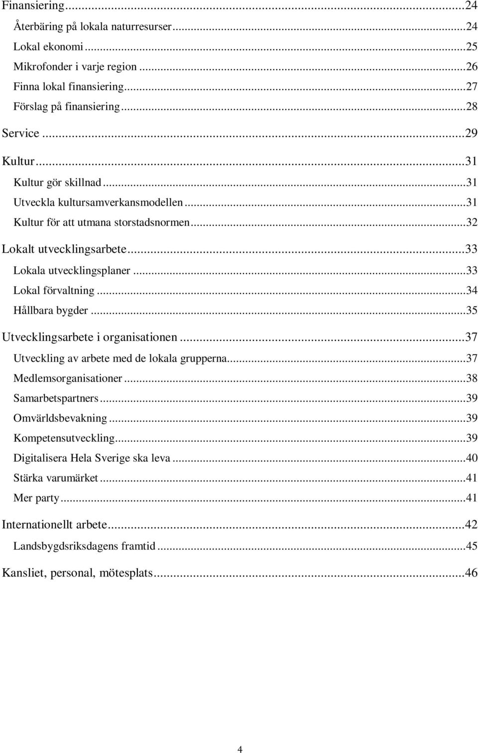 ..34 Hållbara bygder...35 Utvecklingsarbete i organisationen...37 Utveckling av arbete med de lokala grupperna...37 Medlemsorganisationer...38 Samarbetspartners...39 Omvärldsbevakning.