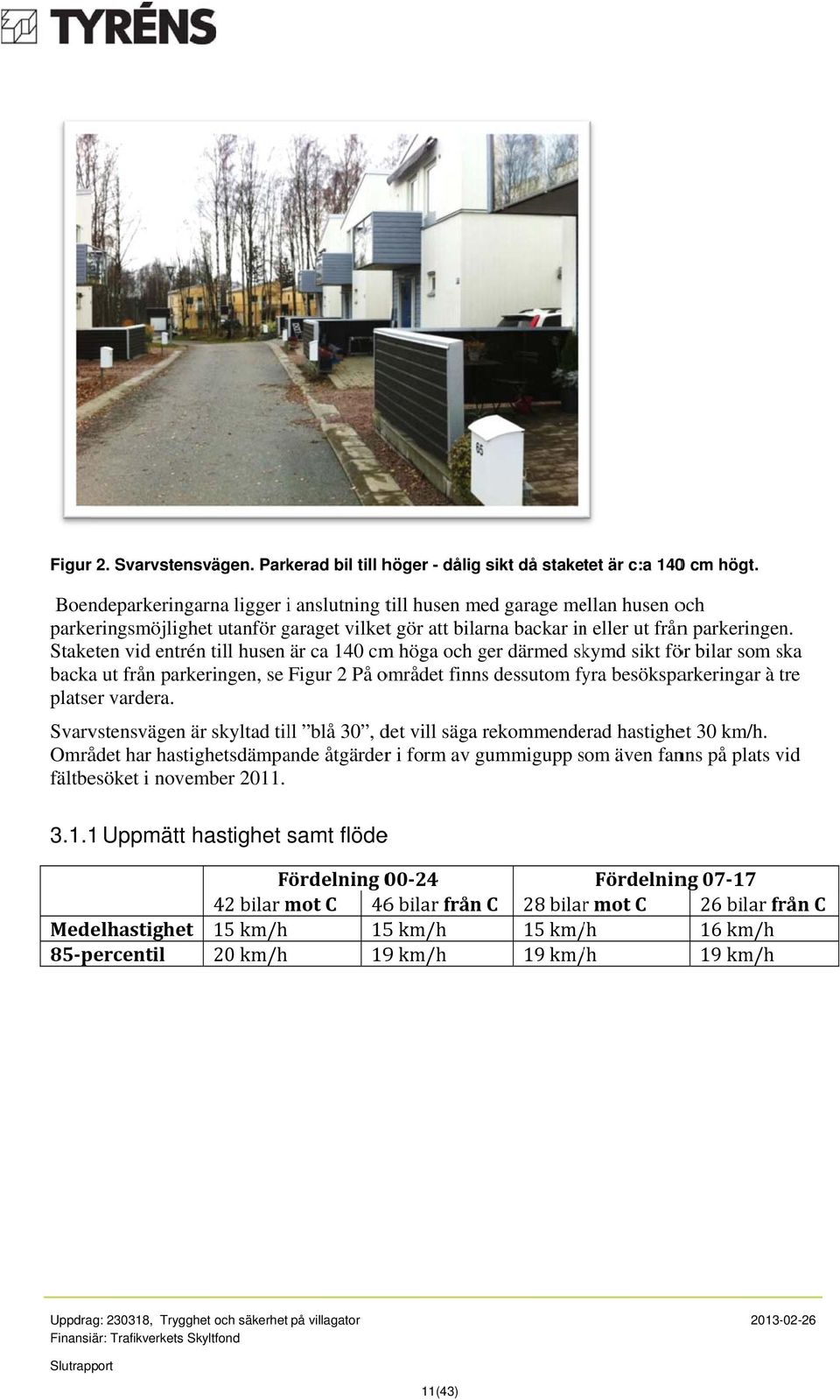 Staketen vid entrén till husen är ca 140 cm höga och ger därmed skymd sikt för bilar som ska s backaa ut från parkeringen, se Figur 2 På området finns dessutom fyra besöksparkeringar à tre t platser