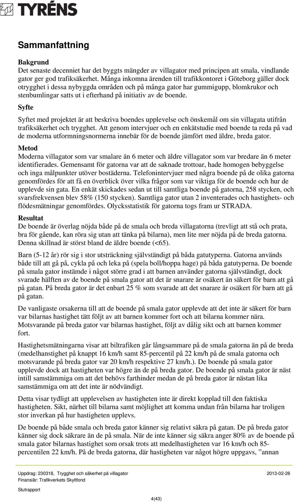 de boende. Syfte Syftet med projektet är att beskriva boendes upplevelse och önskemål om sin villagata utifrån trafiksäkerhet och trygghet.