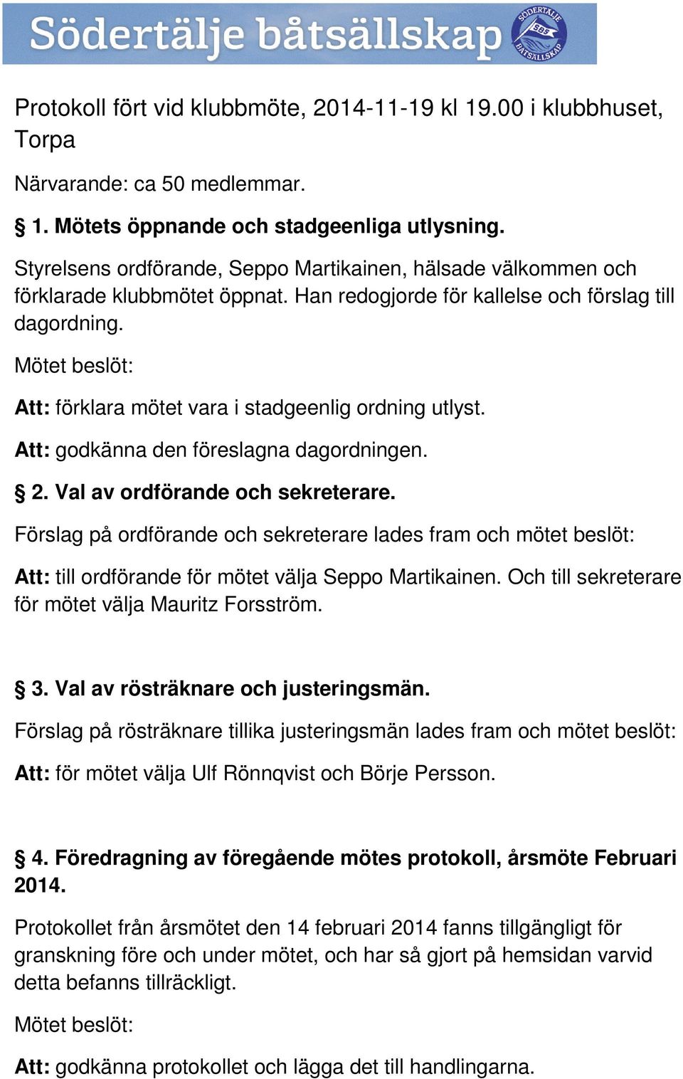 Mötet beslöt: Att: förklara mötet vara i stadgeenlig ordning utlyst. Att: godkänna den föreslagna dagordningen. 2. Val av ordförande och sekreterare.