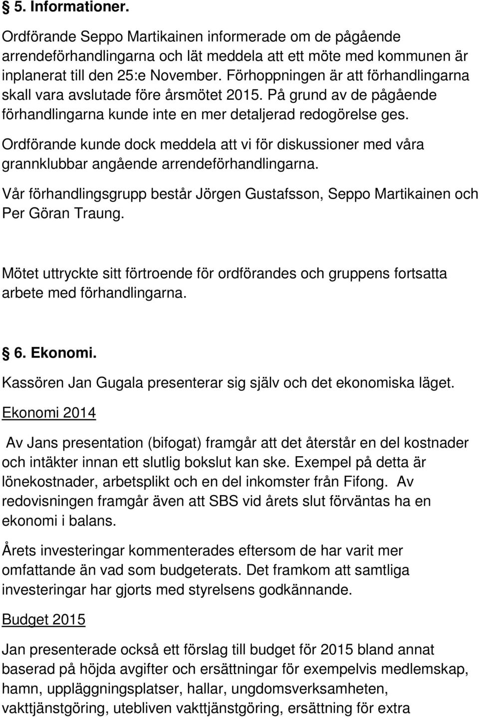 Ordförande kunde dock meddela att vi för diskussioner med våra grannklubbar angående arrendeförhandlingarna. Vår förhandlingsgrupp består Jörgen Gustafsson, Seppo Martikainen och Per Göran Traung.