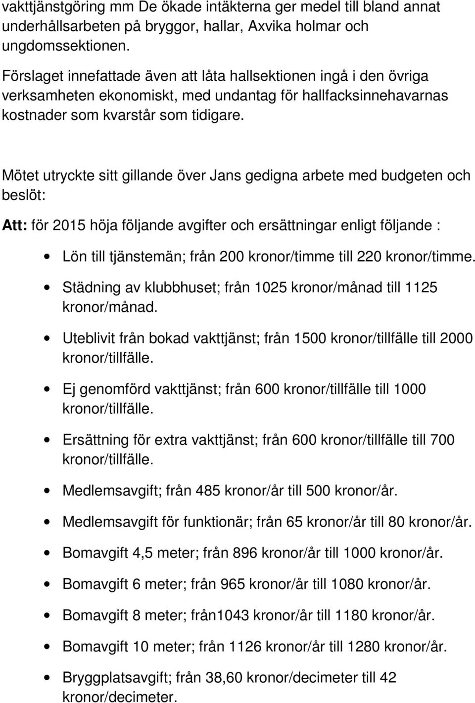 Mötet utryckte sitt gillande över Jans gedigna arbete med budgeten och beslöt: Att: för 2015 höja följande avgifter och ersättningar enligt följande : Lön till tjänstemän; från 200 kronor/timme till