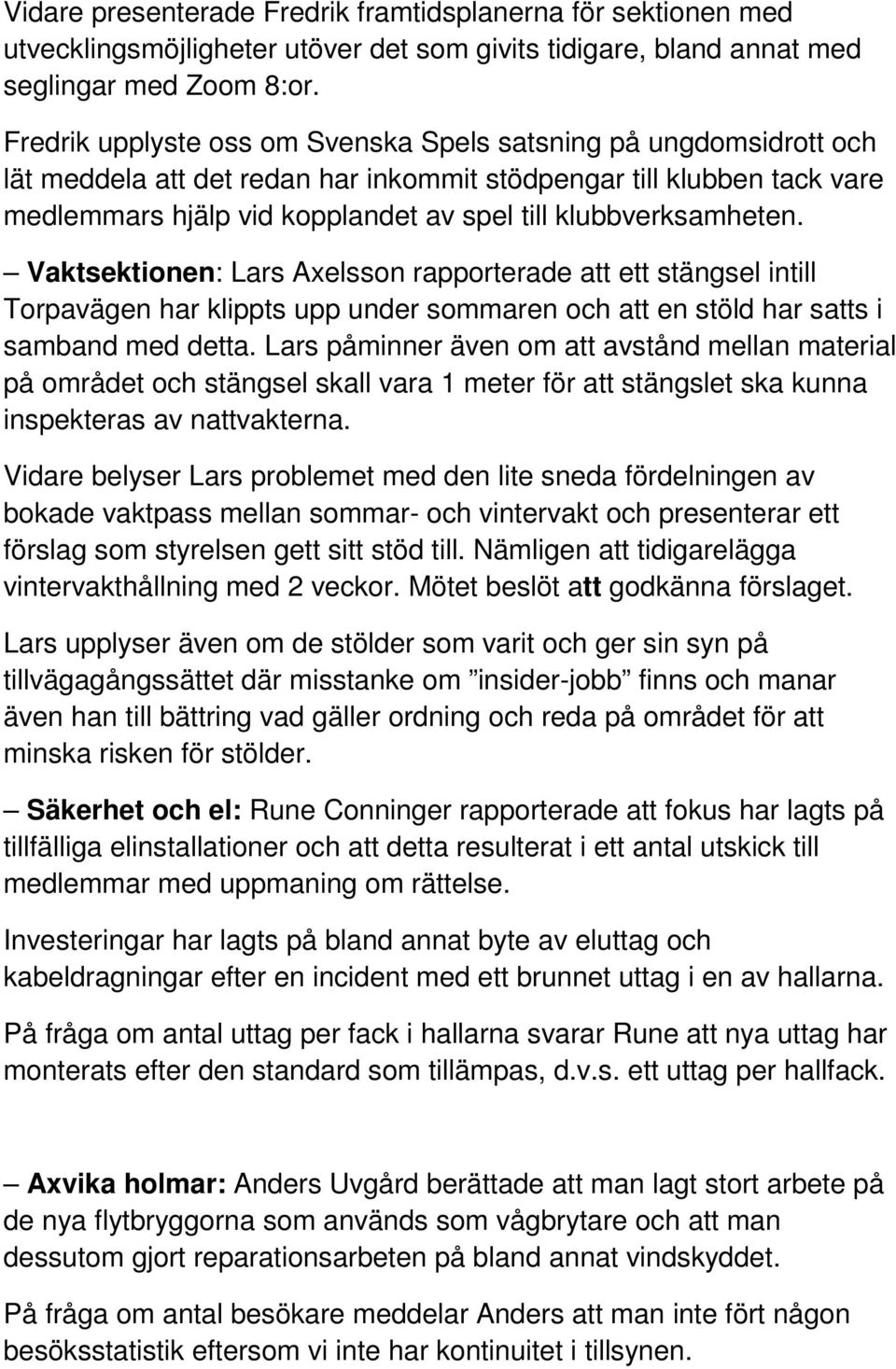 klubbverksamheten. Vaktsektionen: Lars Axelsson rapporterade att ett stängsel intill Torpavägen har klippts upp under sommaren och att en stöld har satts i samband med detta.