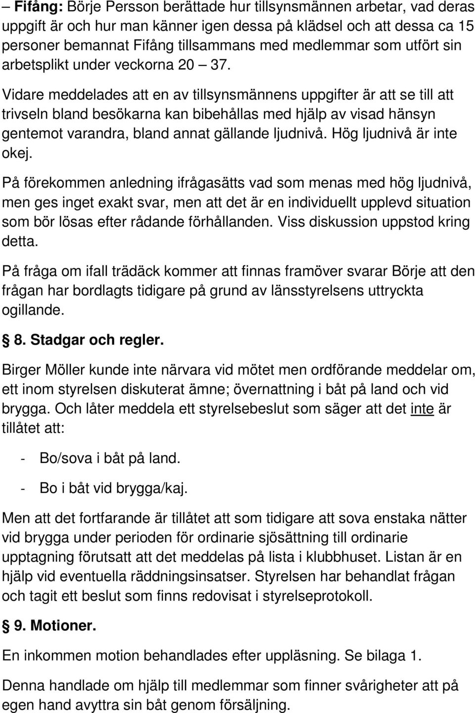 Vidare meddelades att en av tillsynsmännens uppgifter är att se till att trivseln bland besökarna kan bibehållas med hjälp av visad hänsyn gentemot varandra, bland annat gällande ljudnivå.