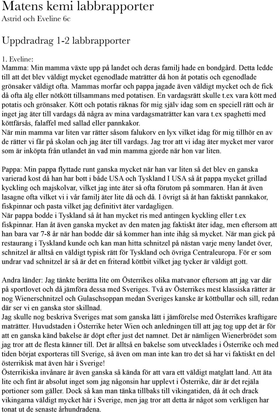 Mammas morfar och pappa jagade även väldigt mycket och de fick då ofta älg eller nötkött tillsammans med potatisen. En vardagsrätt skulle t.ex vara kött med potatis och grönsaker.