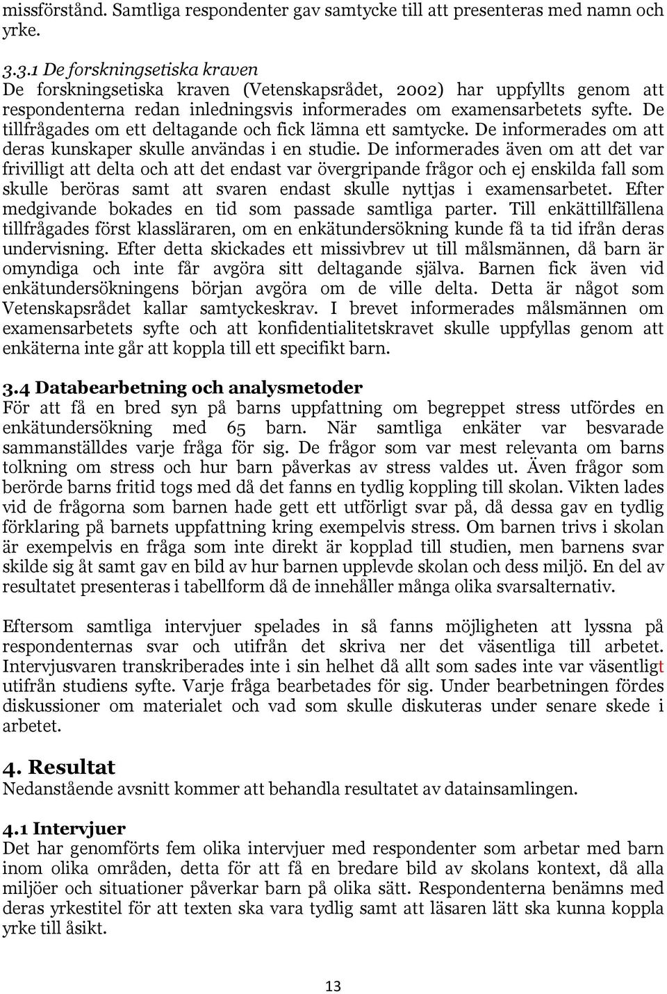 De tillfrågades om ett deltagande och fick lämna ett samtycke. De informerades om att deras kunskaper skulle användas i en studie.