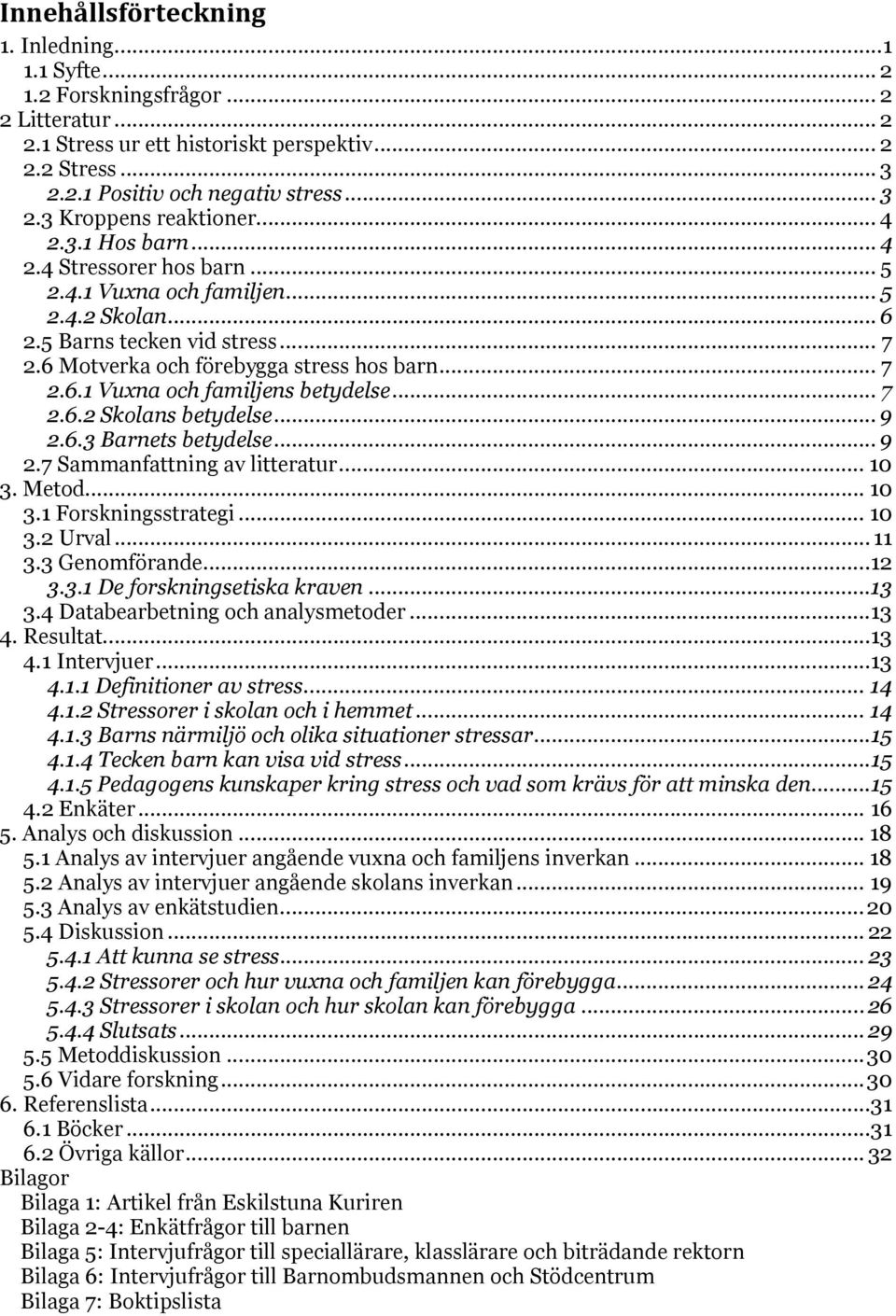 .. 7 2.6.2 Skolans betydelse... 9 2.6.3 Barnets betydelse... 9 2.7 Sammanfattning av litteratur... 10 3. Metod... 10 3.1 Forskningsstrategi... 10 3.2 Urval... 11 3.3 Genomförande...12 3.3.1 De forskningsetiska kraven.