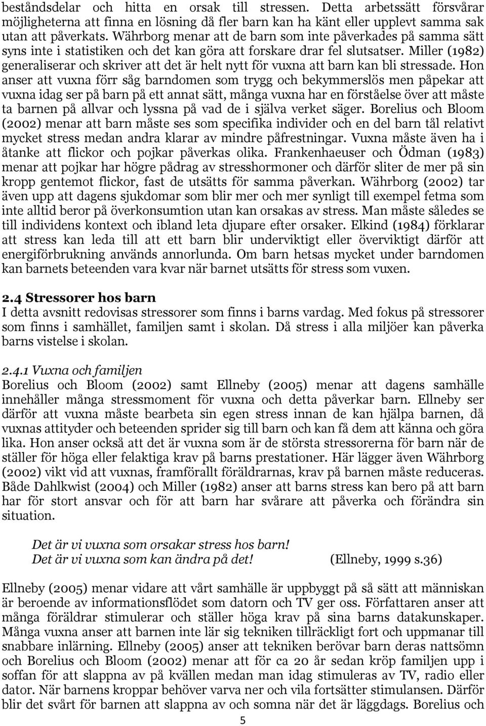 Miller (1982) generaliserar och skriver att det är helt nytt för vuxna att barn kan bli stressade.