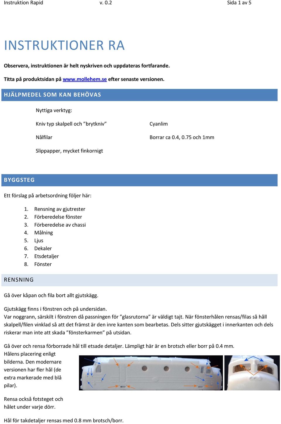 75 och 1mm Slippapper, mycket finkornigt BYGGSTEG Ett förslag på arbetsordning följer här: RENSNING 1. Rensning av gjutrester 2. Förberedelse fönster 3. Förberedelse av chassi 4. Målning 5. Ljus 6.