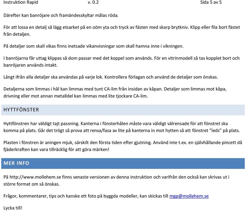 I banröjarna får uttag klippas så dom passar med det koppel som används. För en vitrinmodell så tas kopplet bort och banröjaren används intakt. Långt ifrån alla detaljer ska användas på varje lok.