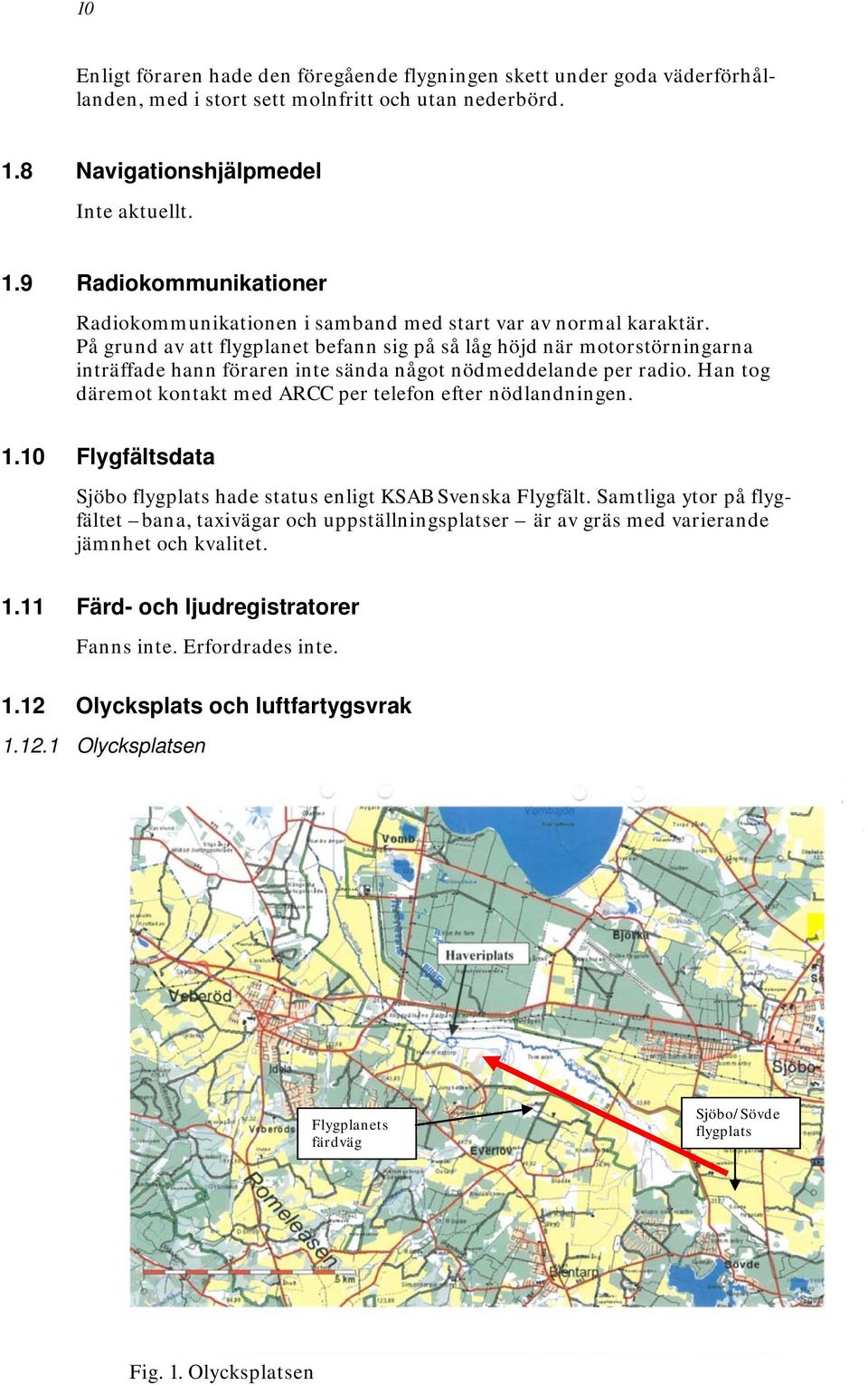 På grund av att flygplanet befann sig på så låg höjd när motorstörningarna inträffade hann föraren inte sända något nödmeddelande per radio.
