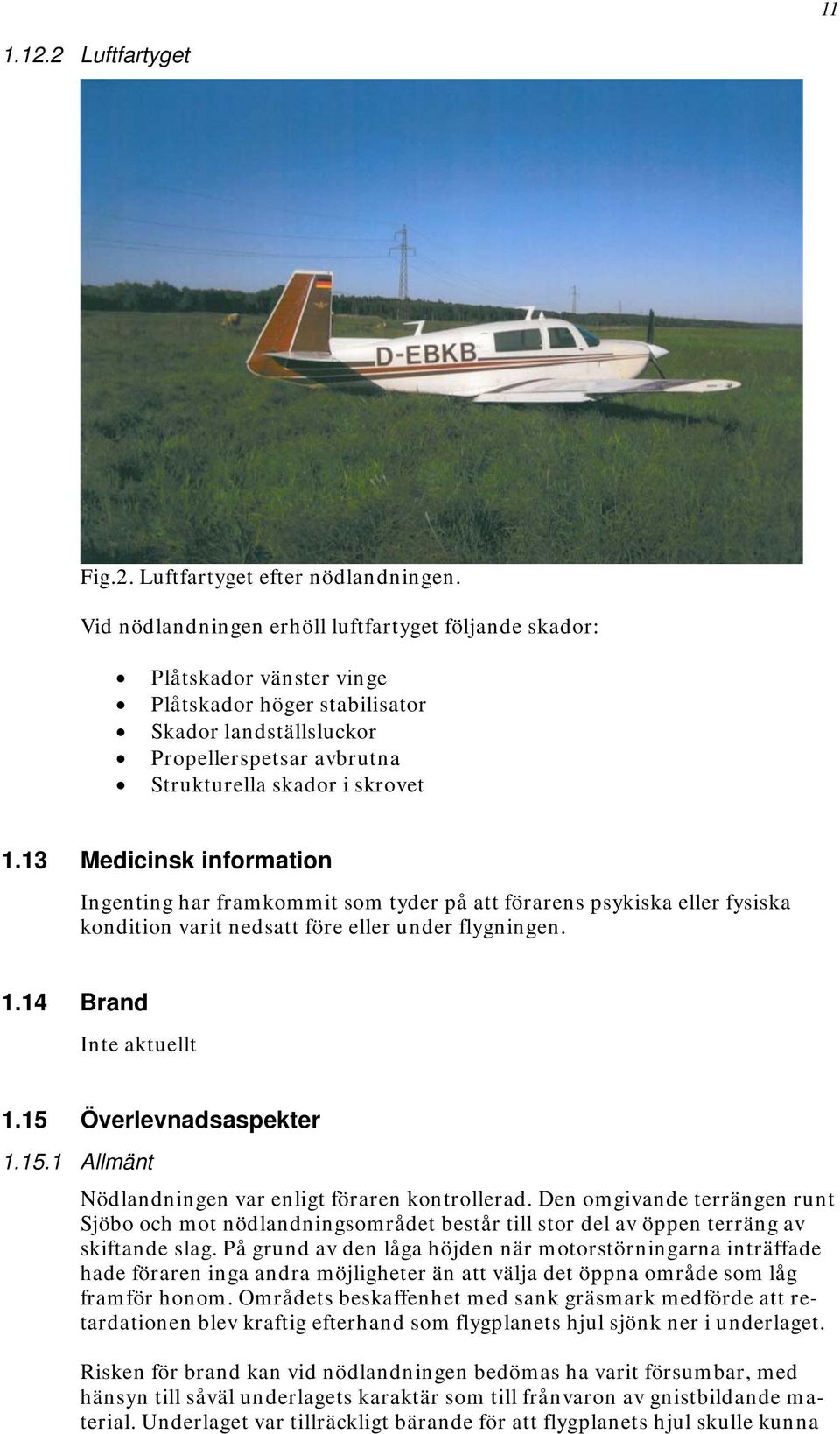 13 Medicinsk information Ingenting har framkommit som tyder på att förarens psykiska eller fysiska kondition varit nedsatt före eller under flygningen. 1.14 Brand Inte aktuellt 1.