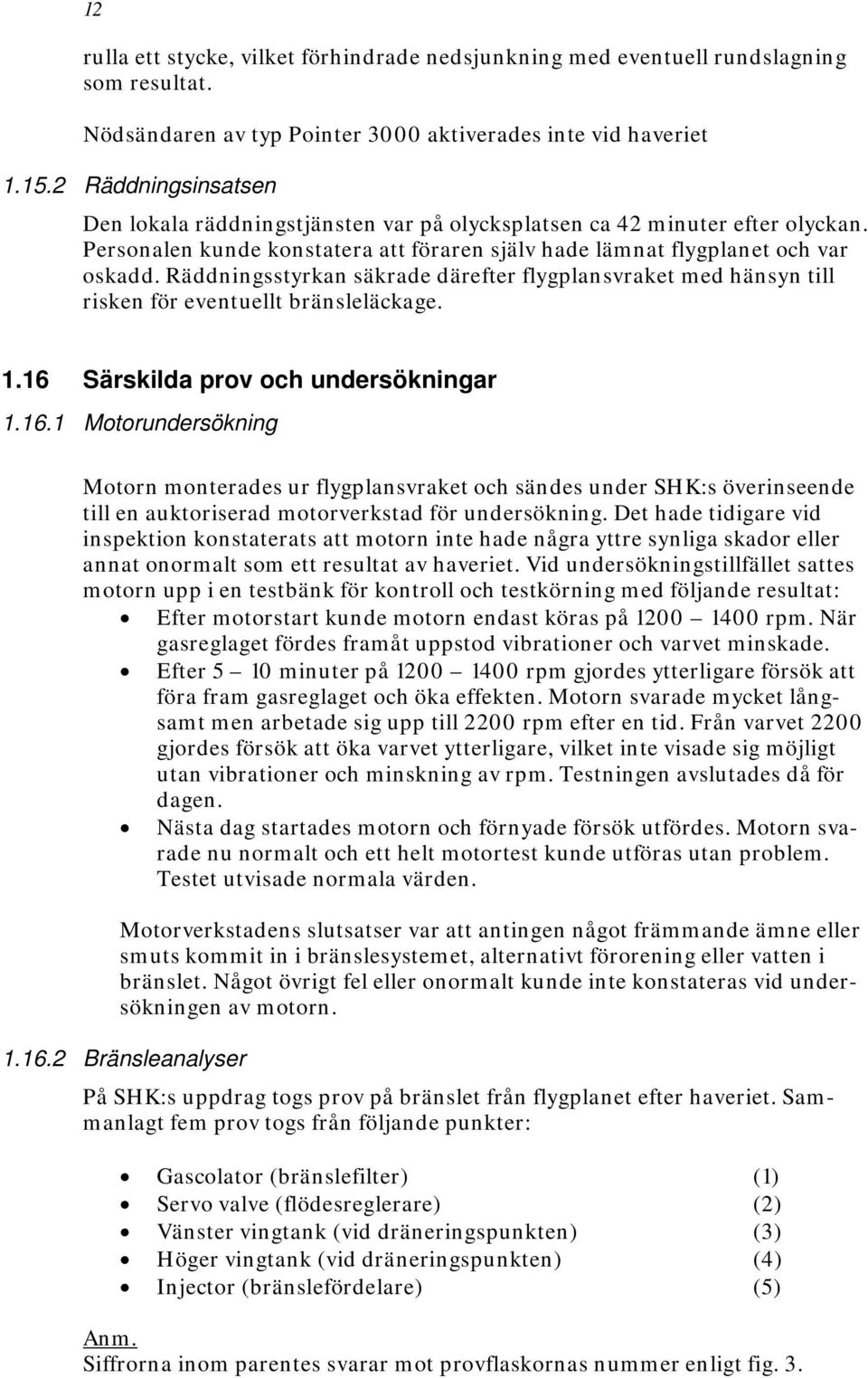 Räddningsstyrkan säkrade därefter flygplansvraket med hänsyn till risken för eventuellt bränsleläckage. 1.16 