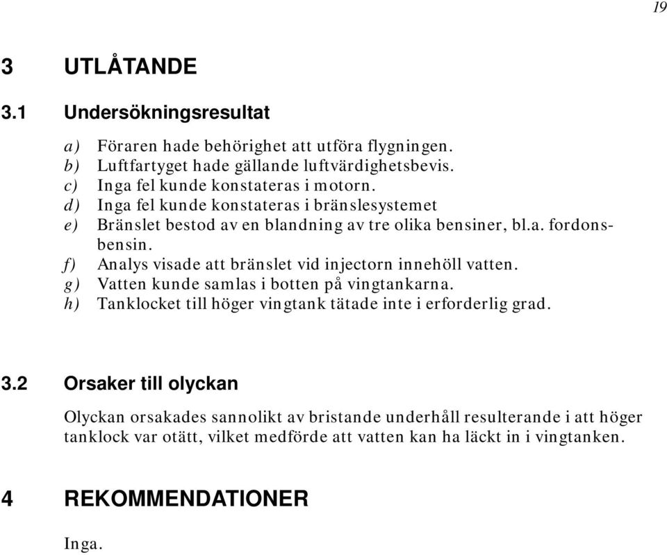 f) Analys visade att bränslet vid injectorn innehöll vatten. g) Vatten kunde samlas i botten på vingtankarna.