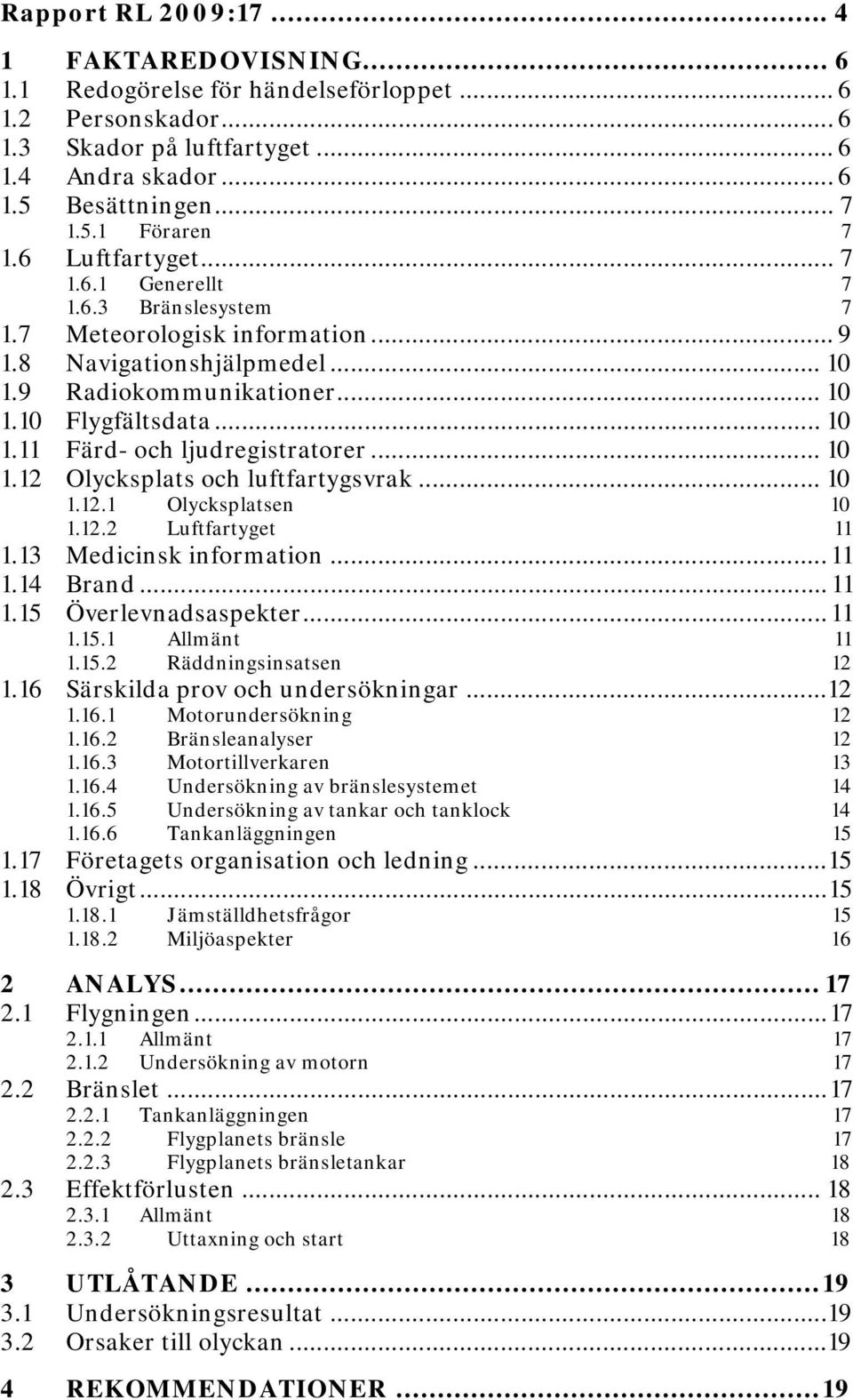 .. 10 1.12 Olycksplats och luftfartygsvrak... 10 1.12.1 Olycksplatsen 10 1.12.2 Luftfartyget 11 1.13 Medicinsk information... 11 1.14 Brand... 11 1.15 Överlevnadsaspekter... 11 1.15.1 Allmänt 11 1.15.2 Räddningsinsatsen 12 1.