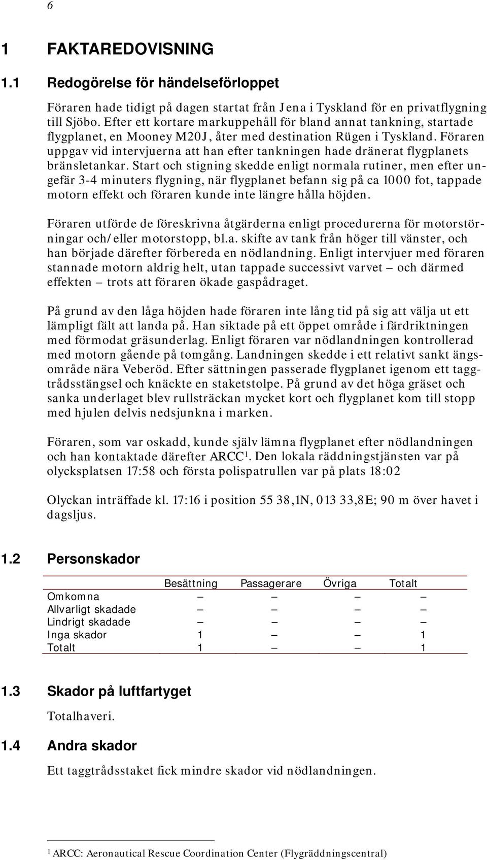 Föraren uppgav vid intervjuerna att han efter tankningen hade dränerat flygplanets bränsletankar.