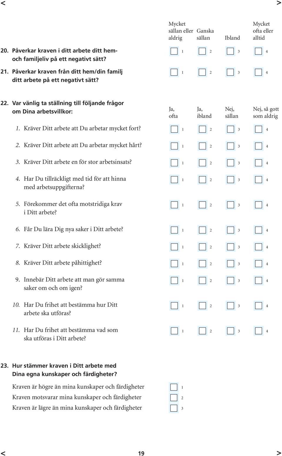 2. Kräver Ditt arbete att Du arbetar mycket hårt? 3. Kräver Ditt arbete en för stor arbetsinsats? 4. Har Du tillräckligt med tid för att hinna med arbetsuppgifterna? 5.