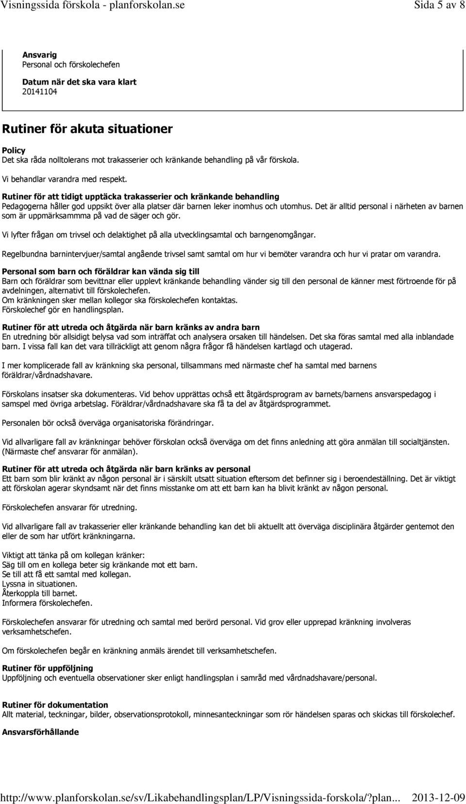 Det är alltid personal i närheten av barnen som är uppmärksammma på vad de säger och gör. Vi lyfter frågan om trivsel och delaktighet på alla utvecklingsamtal och barngenomgångar.