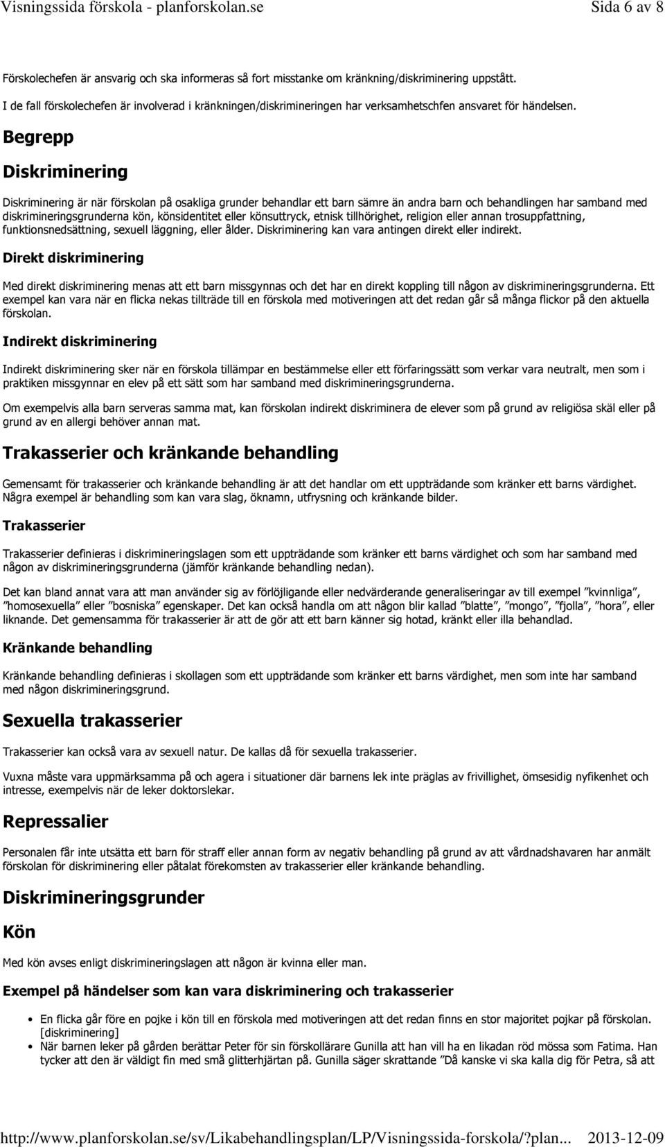 Begrepp Diskriminering Diskriminering är när förskolan på osakliga grunder behandlar ett barn sämre än andra barn och behandlingen har samband med diskrimineringsgrunderna kön, könsidentitet eller