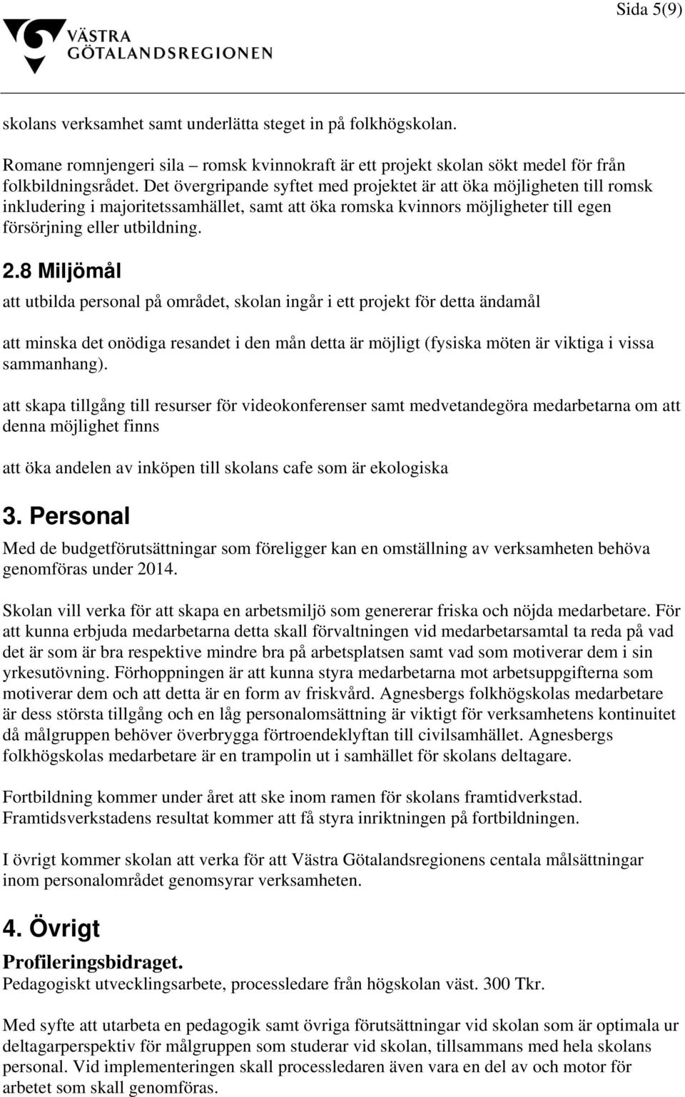 8 Miljömål att utbilda personal på området, skolan ingår i ett projekt för detta ändamål att minska det onödiga resandet i den mån detta är möjligt (fysiska möten är viktiga i vissa sammanhang).