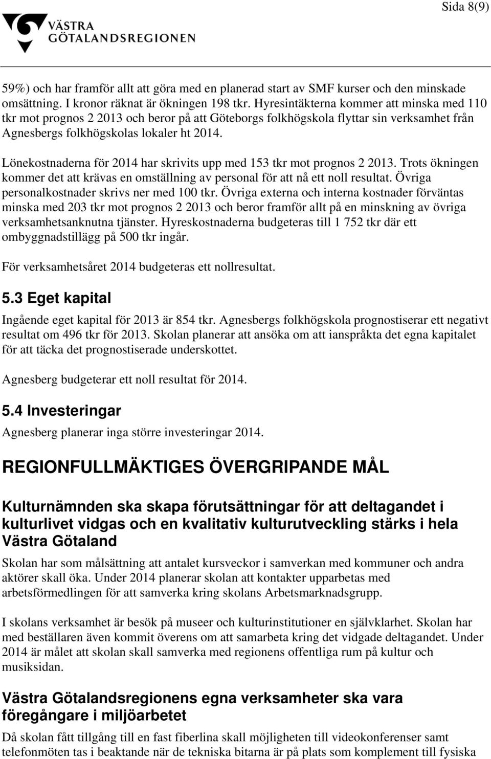 Lönekostnaderna för 2014 har skrivits upp med 153 tkr mot prognos 2 2013. Trots ökningen kommer det att krävas en omställning av personal för att nå ett noll resultat.