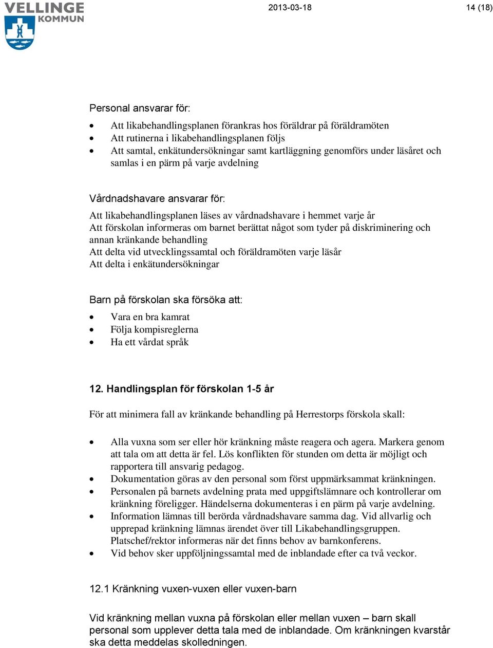 om barnet berättat något som tyder på diskriminering och annan kränkande behandling Att delta vid utvecklingssamtal och föräldramöten varje läsår Att delta i enkätundersökningar Barn på förskolan ska