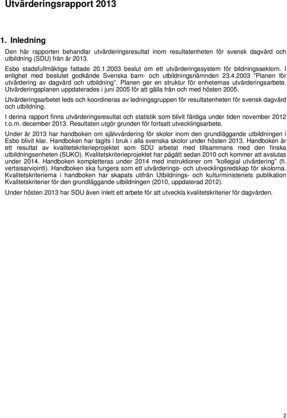 Utvärderingsplanen uppdaterades i juni 2005 för att gälla från och med hösten 2005. Utvärderingsarbetet leds och koordineras av ledningsgruppen för resultatenheten för svensk dagvård och utbildning.