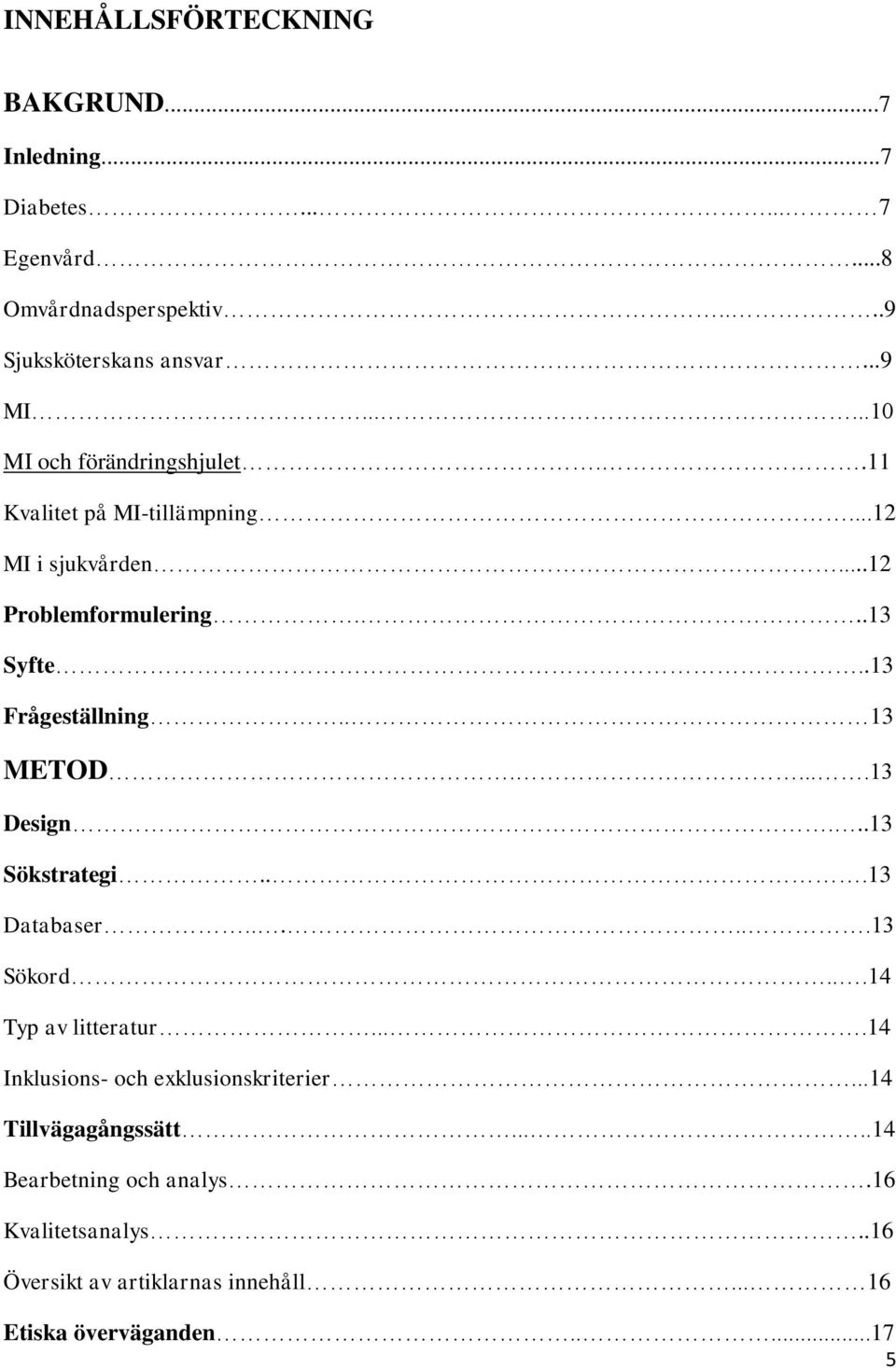 . 13 METOD.....13 Design...13 Sökstrategi...13 Databaser......13 Sökord...14 Typ av litteratur....14 Inklusions- och exklusionskriterier.