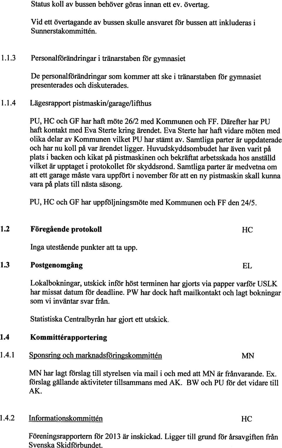 Däreftcr bar PU haft kontaki med Eva Sterte kring ärendet. Eva Sterte har haft vidare möten med olika delar av Kommunen vilket PU har stämt av.