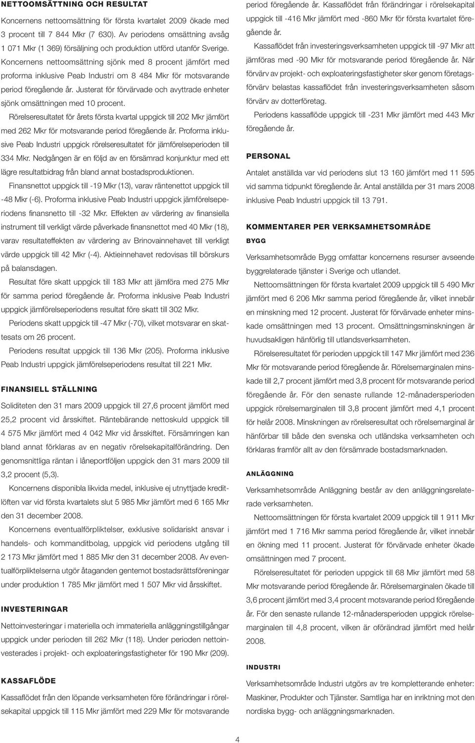 Koncernens nettoomsättning sjönk med 8 procent jämfört med proforma inklusive Peab Industri om 8 484 Mkr för motsvarande period föregående år.