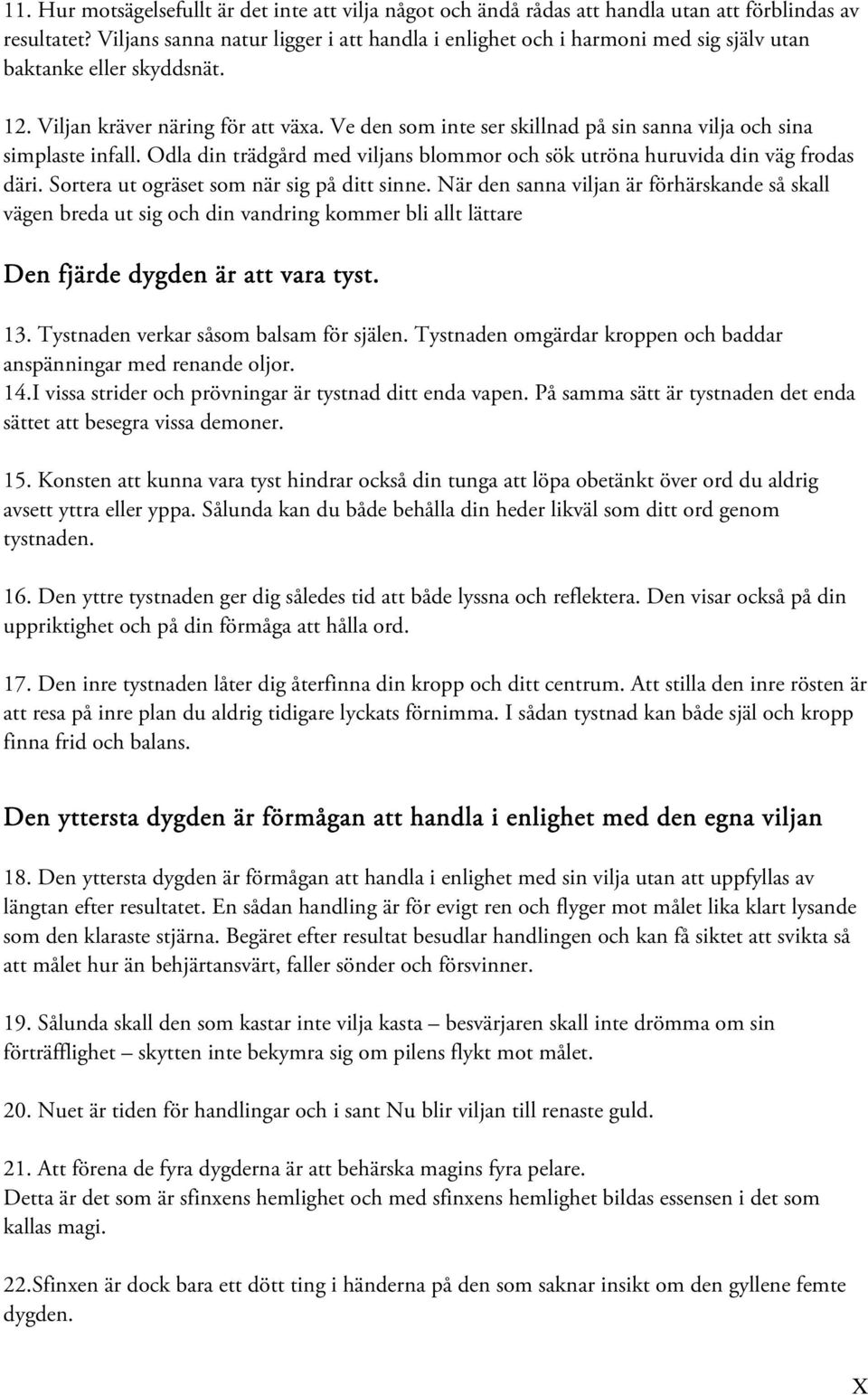 Ve den som inte ser skillnad på sin sanna vilja och sina simplaste infall. Odla din trädgård med viljans blommor och sök utröna huruvida din väg frodas däri.