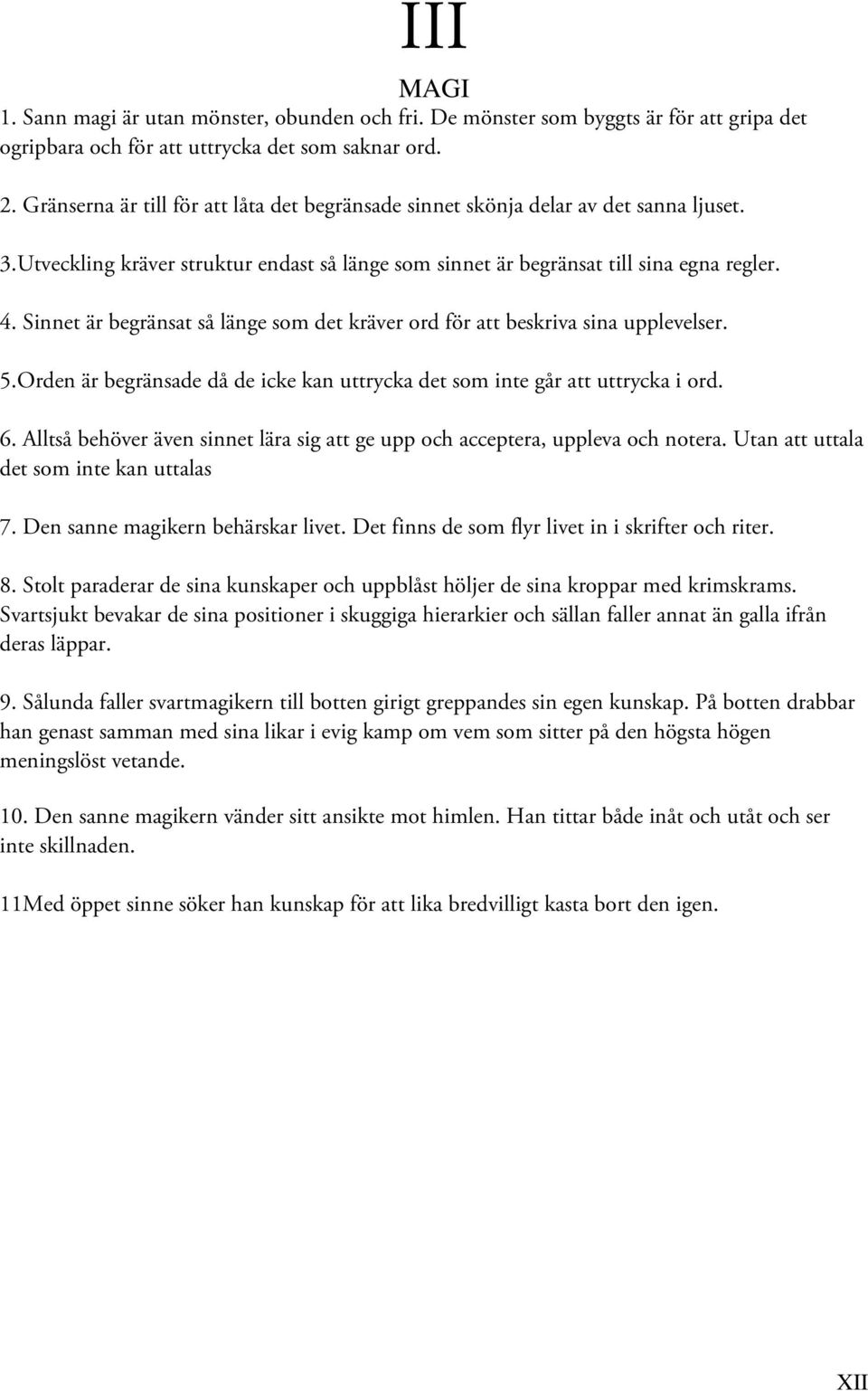 Sinnet är begränsat så länge som det kräver ord för att beskriva sina upplevelser. 5.Orden är begränsade då de icke kan uttrycka det som inte går att uttrycka i ord. 6.