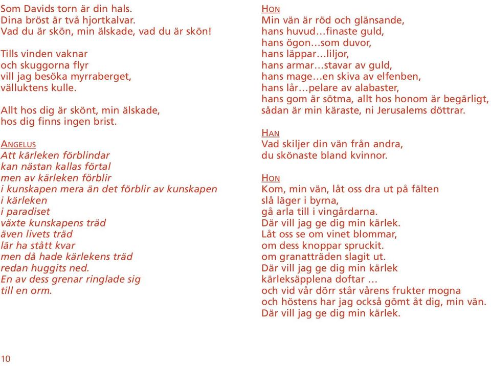 Att kärleken förblindar kan nästan kallas förtal men av kärleken förblir i kunskapen mera än det förblir av kunskapen i kärleken i paradiset växte kunskapens träd även livets träd lär ha stått kvar