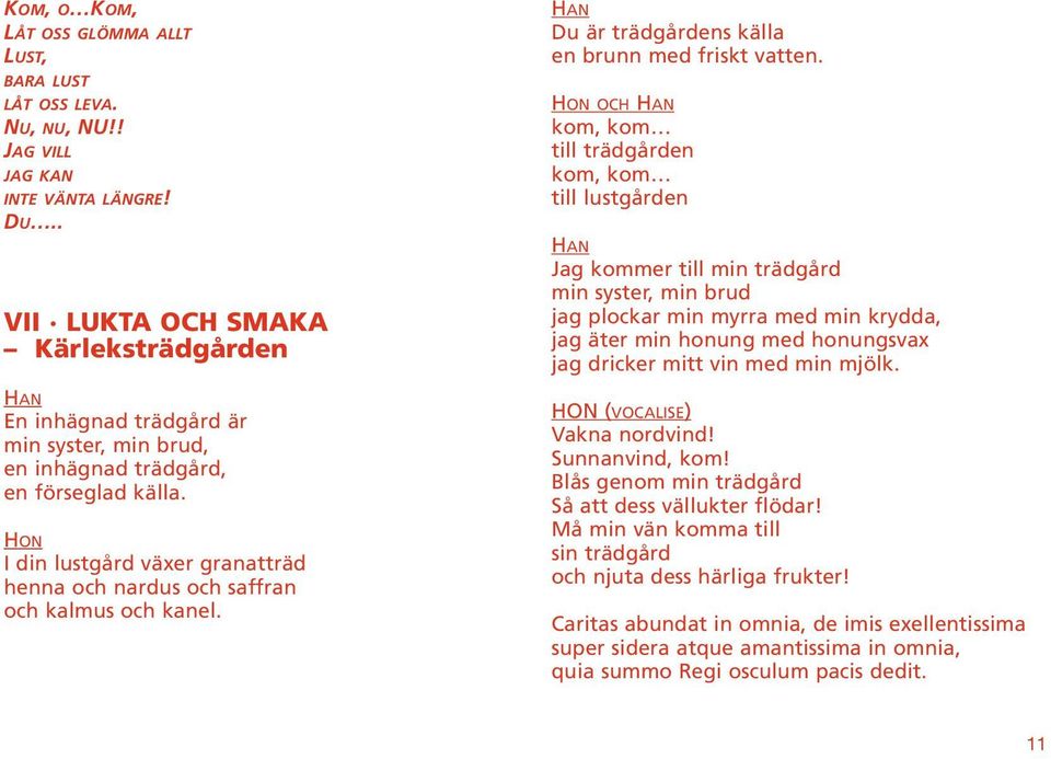 I din lustgård växer granatträd henna och nardus och saffran och kalmus och kanel. Du är trädgårdens källa en brunn med friskt vatten.