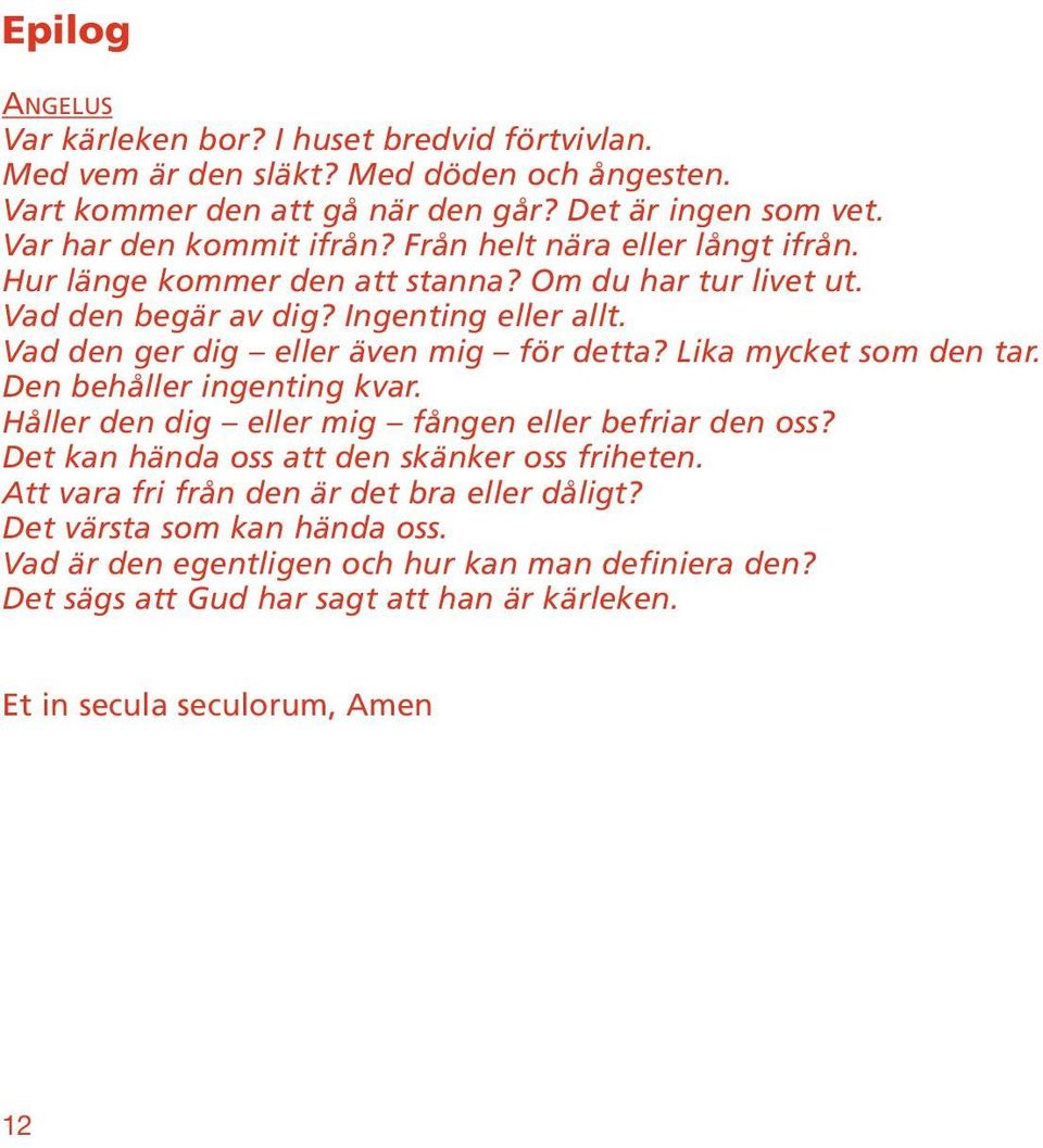 Lika mycket som den tar. Den behåller ingenting kvar. Håller den dig eller mig fången eller befriar den oss? Det kan hända oss att den skänker oss friheten.