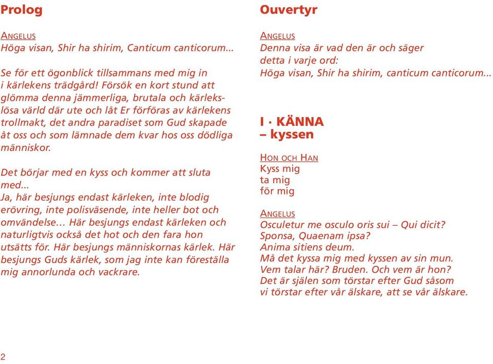 hos oss dödliga människor. Det börjar med en kyss och kommer att sluta med.