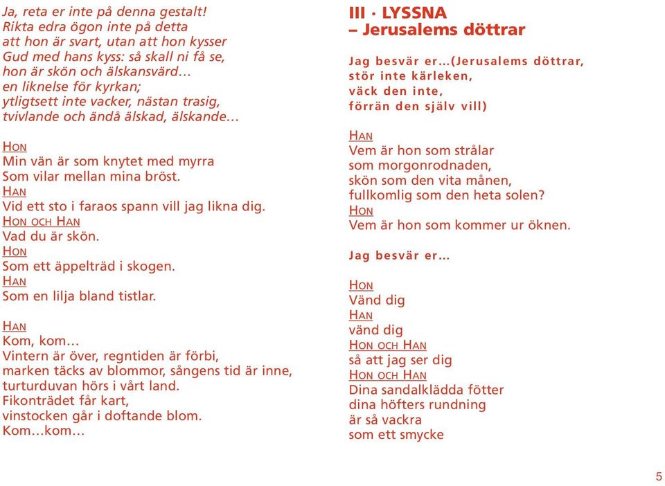tvivlande och ändå älskad, älskande Min vän är som knytet med myrra Som vilar mellan mina bröst. Vid ett sto i faraos spann vill jag likna dig. OCH Vad du är skön. Som ett äppelträd i skogen.