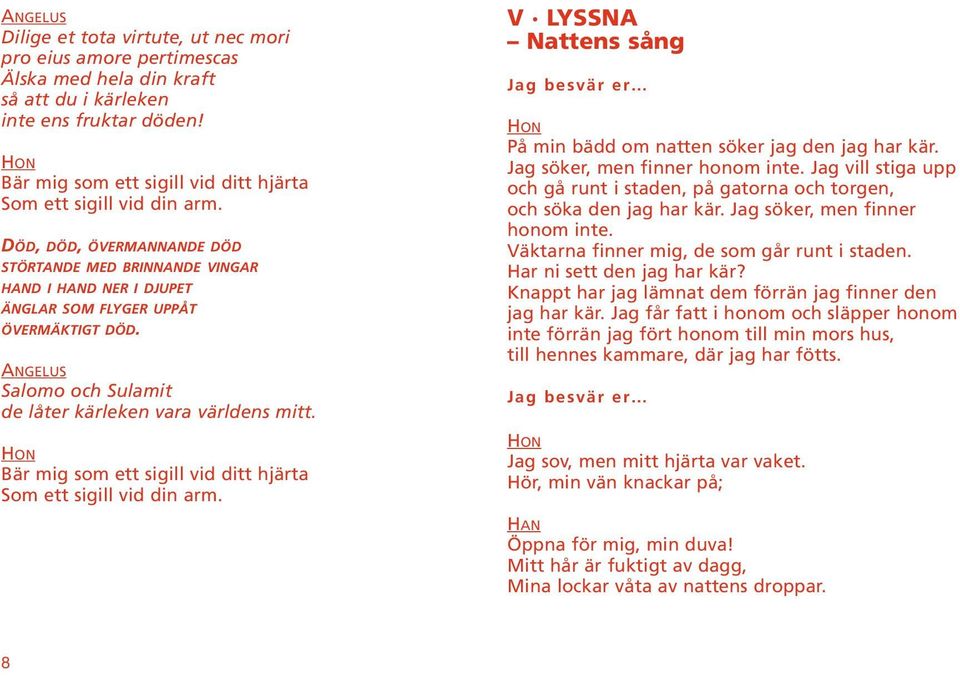 Bär mig som ett sigill vid ditt hjärta Som ett sigill vid din arm. V LYSSNA Nattens sång Jag besvär er På min bädd om natten söker jag den jag har kär. Jag söker, men finner honom inte.