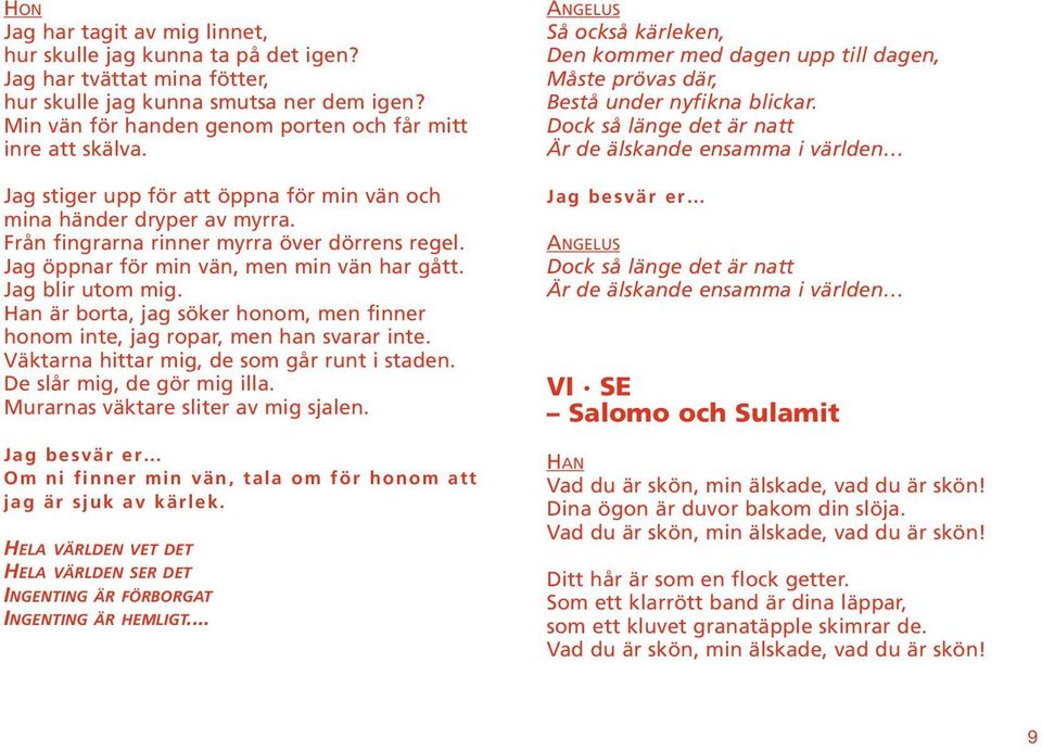 Han är borta, jag söker honom, men finner honom inte, jag ropar, men han svarar inte. Väktarna hittar mig, de som går runt i staden. De slår mig, de gör mig illa.