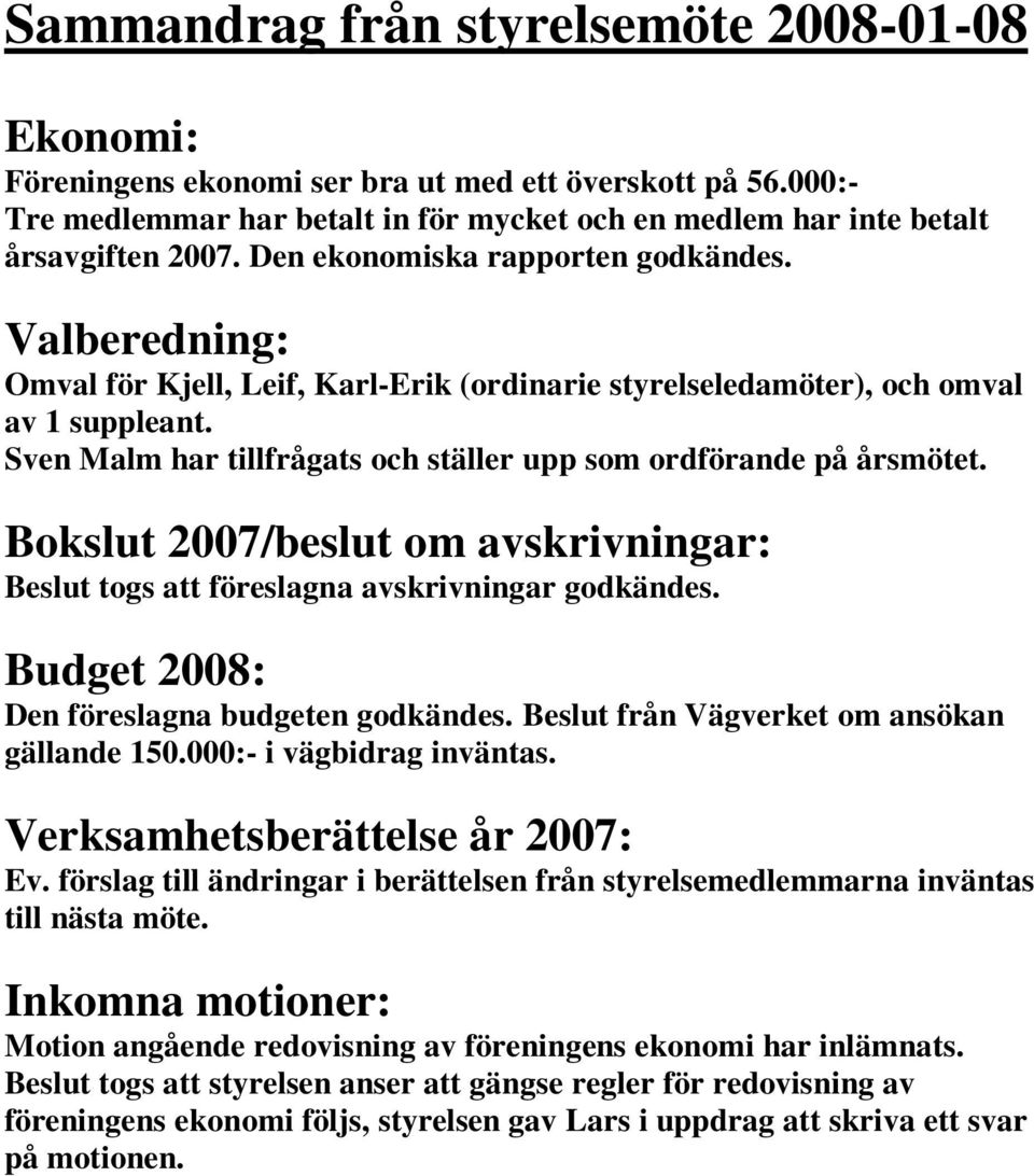Sven Malm har tillfrågats och ställer upp som ordförande på årsmötet. Bokslut 2007/beslut om avskrivningar: Beslut togs att föreslagna avskrivningar godkändes.