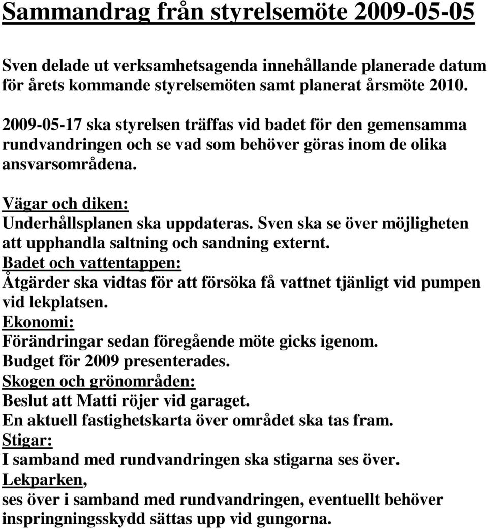 Sven ska se över möjligheten att upphandla saltning och sandning externt. Badet och vattentappen: Åtgärder ska vidtas för att försöka få vattnet tjänligt vid pumpen vid lekplatsen.