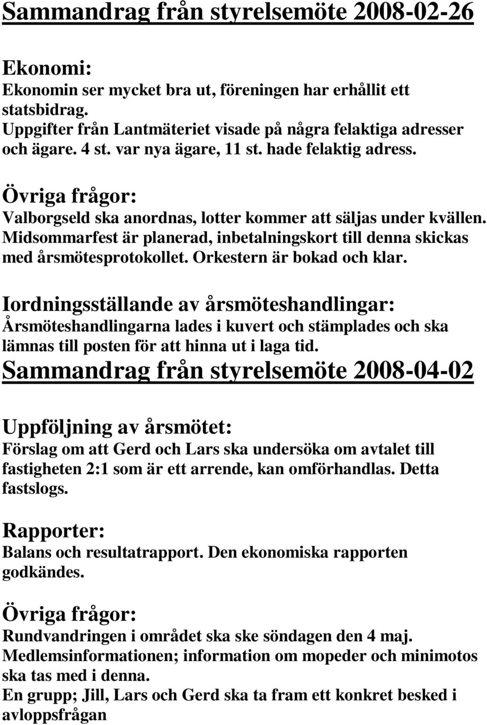 Midsommarfest är planerad, inbetalningskort till denna skickas med årsmötesprotokollet. Orkestern är bokad och klar.