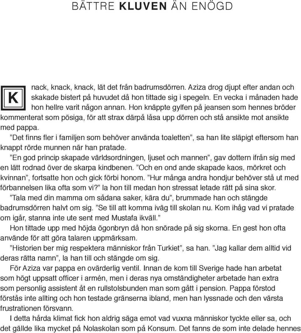 Det finns fler i familjen som behöver använda toaletten, sa han lite släpigt eftersom han knappt rörde munnen när han pratade.